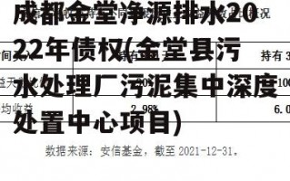 成都金堂净源排水2022年债权(金堂县污水处理厂污泥集中深度处置中心项目)