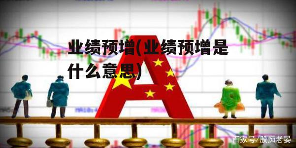 业绩预增(业绩预增是什么意思)