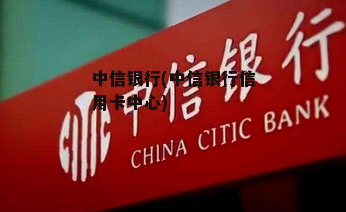 中信银行(中信银行信用卡中心)-第1张图片-中国政府平台债