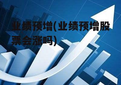 业绩预增(业绩预增股票会涨吗)