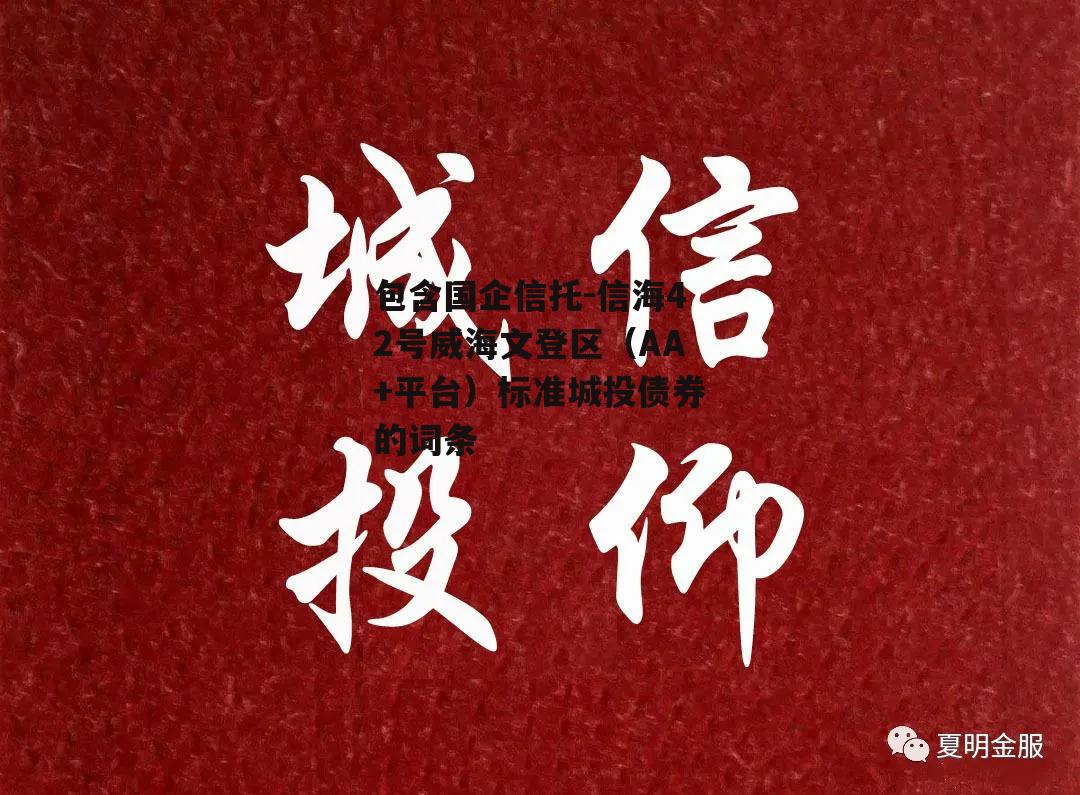 包含国企信托-信海42号威海文登区（AA+平台）标准城投债券的词条