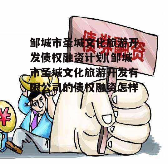 邹城市圣城文化旅游开发债权融资计划(邹城市圣城文化旅游开发有限公司的债权融资怎样)