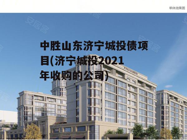 中胜山东济宁城投债项目(济宁城投2021年收购的公司)