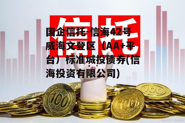 国企信托-信海42号威海文登区（AA+平台）标准城投债券(信海投资有限公司)