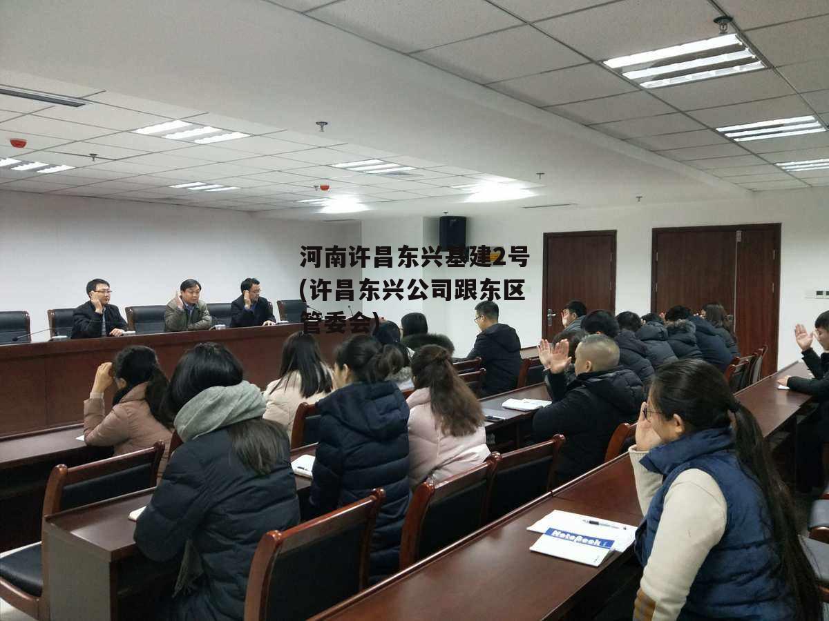 河南许昌东兴基建2号(许昌东兴公司跟东区管委会)